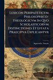 Lexicon Peripateticvm Philosophico-theologicvm In Qvo Scholasticorvm Distinctiones Et Effata Praecipva Explicantvr