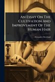 An Essay On The Cultivation And Improvement Of The Human Hair An Essay On The Cultivation And Improvement Of The Human Hair