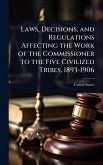 Laws, Decisions, and Regulations Affecting the Work of the Commissioner to the Five Civilized Tribes, 1893-1906