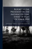 Report to the President On the Anthracite Coal Strike of May-October, 1902