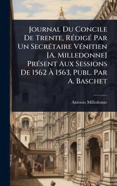 Journal Du Concile De Trente, RÃ(c)digÃ(c) Par Un SecrÃ(c)taire VÃ(c)nitien [A. Milledonne] PrÃ(c)sent Aux Sessions De 1562 Ã€ 1563, Publ. Par A. Baschet - Milledonne, Antonio