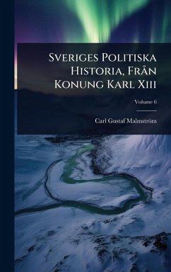 Sveriges Politiska Historia, Frà n Konung Karl Xiii - Malmström, Carl Gustaf Sveriges Politiska Historia, Frà n Konung Karl Xiii - Malmström, Carl Gustaf