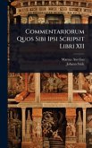 Commentariorum Quos Sibi Ipsi Scripsit Libri XII