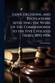 Laws, Decisions, and Regulations Affecting the Work of the Commissioner to the Five Civilized Tribes, 1893-1906