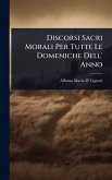 Discorsi Sacri Morali Per Tutte Le Domeniche Dell' Anno