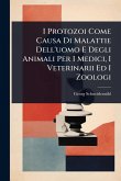I Protozoi Come Causa Di Malattie Dell'uomo E Degli Animali Per I Medici, I Veterinarii Ed I Zoologi