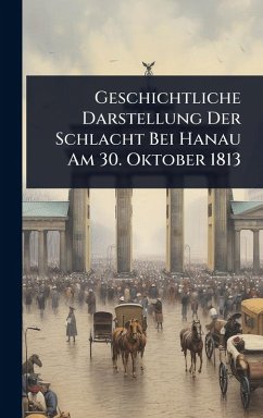 Cover Geschichtliche Darstellung Der Schlacht Bei Hanau Am 30. Oktober 1813