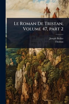 Le Roman De Tristan, Volume 47, part 2 - Bã(c)Dier, Joseph; Thomas