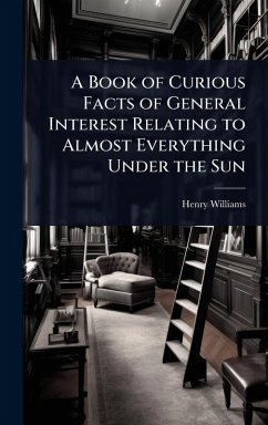 Cover A Book of Curious Facts of General Interest Relating to Almost Everything Under the Sun
