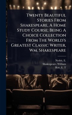 Twenty Beautiful Stories From Shakespeare, A Home Study Course; Being A Choice Collection From The World's Greatest Classic Writer, Wm. Shakespeare - Shakespeare, William; T, Roe E