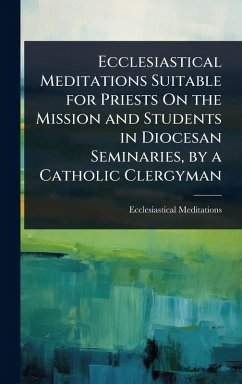 Cover Ecclesiastical Meditations Suitable for Priests On the Mission and Students in Diocesan Seminaries, by a Catholic Clergyman