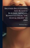 Brother Bill's Letters And Business Building Articles. Reprinted From "the Dental Digest" In 1909