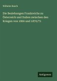 Die Beziehungen Frankreichs zu Österreich und Italien zwischen den Kriegen von 1866 und 1870/71 Die Beziehungen Frankreichs zu Österreich und Italien zwischen den Kriegen von 1866 und 1870/71