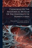 Catalogue Of The Anatomical Museum Of The University Of Pennsylvania