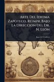 Arte Del Idioma Zapoteco, Reimpr. Bajo La Direccion Del Dr. N. LeÃ3n Arte Del Idioma Zapoteco, Reimpr. Bajo La Direccion Del Dr. N. LeÃ3n