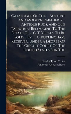 Cover Catalogue Of The ... Ancient And Modern Paintings ... Antique Rugs, And Old Tapestries Belonging To The Estate Of ... C. T. Yerkes, To Be Sold ... By C. C. Burlingham, Receiver, Under A Decree Of The Circuit Court Of The United States For The