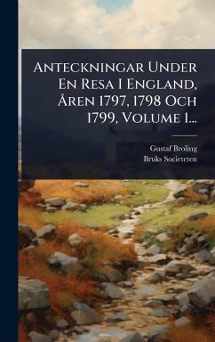 Anteckningar Under En Resa I England, Ã...ren 1797, 1798 Och 1799, Volume 1... - Broling, Gustaf; Societeten, Bruks