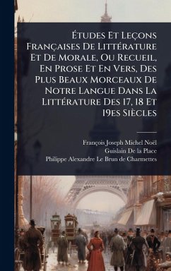 Ã‰tudes Et Leçons Françaises De LittÃ(c)rature Et De Morale, Ou Recueil, En Prose Et En Vers, Des Plus Beaux Morceaux De Notre Langue Dans La LittÃ(c)rature Des 17, 18 Et 19es Siècles - Noël, François-Joseph-Michel