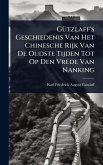 GÃ1/4tzlaff's Geschiedenis Van Het Chinesche Rijk Van De Oudste Tijden Tot Op Den Vrede Van Nanking GÃ1/4tzlaff's Geschiedenis Van Het Chinesche Rijk Van De Oudste Tijden Tot Op Den Vrede Van Nanking