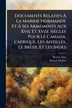 Cover Documents Relatifs Ã€ La Marine Normande Et Ã€ Ses Armements Aux Xvie Et Xviie Siècles Pour Le Canada, L'afrique, Les Antilles, Le BrÃ(c)sil Et Les Indes