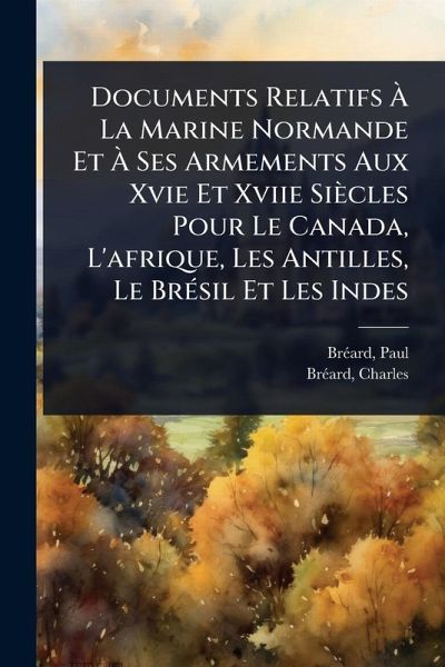 Documents Relatifs à La Marine Normande Et à Ses Armements Aux Xvie Et Xviie Siècles Pour Le Canada, L'afrique, Les Antilles, Le BrÃ(c)sil Et Les Indes Documents Relatifs à La Marine Normande Et à Ses Armements Aux Xvie Et Xviie Siècles Pour Le Canada, L'afrique, Les Antilles, Le BrÃ(c)sil Et Les Indes