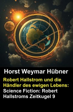 Robert Hallstrom und die Händler des ewigen Lebens: Science Fiction: Robert Hallstroms Zeitkugel 9 (eBook, ePUB) Cover Robert Hallstrom und die Händler des ewigen Lebens: Science Fiction: Robert Hallstroms Zeitkugel 9 (eBook, ePUB)