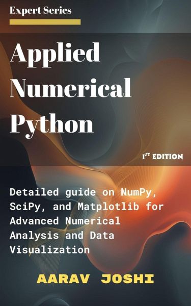 Applied Numerical Python: Deep Dive into NumPy, SciPy, and Matplotlib for Advanced Numerical Analysis and Data Visualization (eBook, ePUB) Applied Numerical Python: Deep Dive into NumPy, SciPy, and Matplotlib for Advanced Numerical Analysis and Data Visualization (eBook, ePUB)