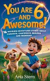 You Are 6 And Awesome! Motivational Short Stories for 6 Year Old Boys: 16 Inspiring Adventures About Curiosity, Confidence, Bravery and Friendship (eBook, ePUB) You Are 6 And Awesome! Motivational Short Stories for 6 Year Old Boys: 16 Inspiring Adventures About Curiosity, Confidence, Bravery and Friendship (eBook, ePUB)