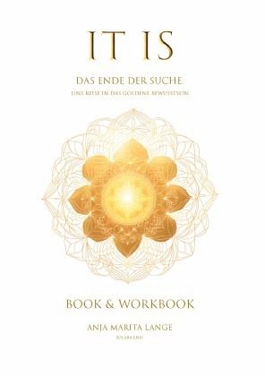 IT IS. Das Ende der Suche. Eine Reise in das goldene Bewusstsein. IT IS. Das Ende der Suche. Eine Reise in das goldene Bewusstsein.