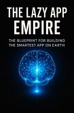 THE LAZY APP EMPIRE: The Blueprint For Building The Smartest App On Earth (eBook, ePUB) THE LAZY APP EMPIRE: The Blueprint For Building The Smartest App On Earth (eBook, ePUB)