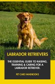 Labrador Retrievers: The Essential Guide to Raising, Training & Caring for A Labrador Retriever. (eBook, ePUB) Labrador Retrievers: The Essential Guide to Raising, Training & Caring for A Labrador Retriever. (eBook, ePUB)