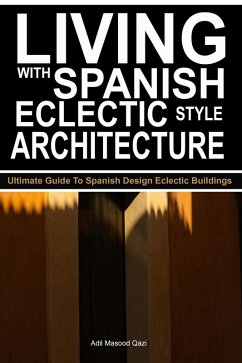 Living with Spanish Eclectic Style Architecture: Ultimate Guide To Spanish Design Eclectic Buildings (eBook, ePUB) - Qazi, Adil Masood