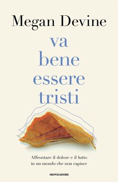 Va bene essere tristi. Affrontare il dolore e il lutto in un mondo che non capisce - Devine, Megan