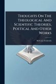 Thoughts On The Theological And Scientific Theories, Poetical And Other Works Thoughts On The Theological And Scientific Theories, Poetical And Other Works