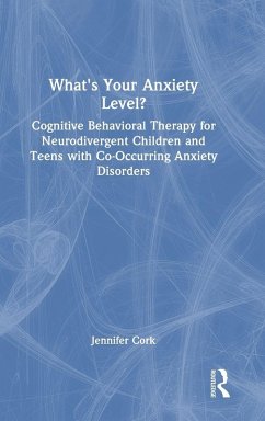 What's Your Anxiety Level? Cognitive Behavioral Therapy for Neurodivergent Children and Teens with Co-Occurring Anxiety Disorders - Cork, Jennifer What's Your Anxiety Level? Cognitive Behavioral Therapy for Neurodivergent Children and Teens with Co-Occurring Anxiety Disorders - Cork, Jennifer