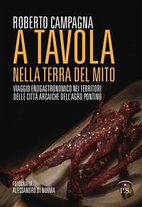 A tavola nella terra del mito. Viaggio enogastronomico nei territori delle città arcaiche dell'Agro Pontino - Campagna, Roberto
