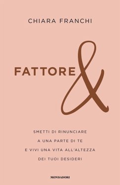 Fattore &. Smetti di rinunciare a una parte di te e vivi una vita all'altezza dei tuoi desideri - Franchi, Chiara