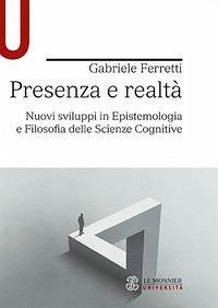 Presenza e realtà. Nuovi sviluppi in epistemologia e filosofia delle scienze cognitive - Ferretti, Gabriele