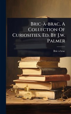 Cover Bric-Ã -brac, A Collection Of Curiosities, Ed. By J.w. Palmer