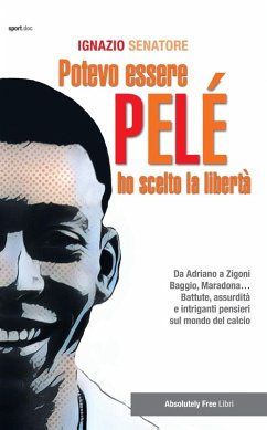 Potevo essere Pelè. Ho scelto la libertà. Da Adriano a Zigoni, Baggio, Maradona... Battute, assurdità e intriganti pensieri sul mondo del calcio - Senatore, Ignazio