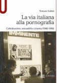 La via italiana alla pornografia. Cattolicesimo, sessualità e cinema (1948-1986) La via italiana alla pornografia. Cattolicesimo, sessualità e cinema (1948-1986)