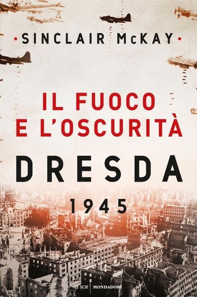 Il fuoco e l'oscurità. Dresda 1945 Il fuoco e l'oscurità. Dresda 1945