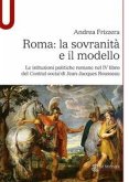 Roma: la sovranità e il modello. Le istituzioni politiche romane nel IV libro del Contrat social di Jean-Jacques Rousseau Roma: la sovranità e il modello. Le istituzioni politiche romane nel IV libro del Contrat social di Jean-Jacques Rousseau