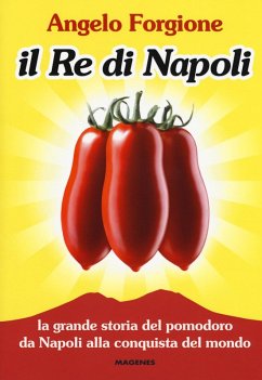 Il re di Napoli. La grande storia del pomodoro da Napoli alla conquista del mondo - Forgione, Angelo