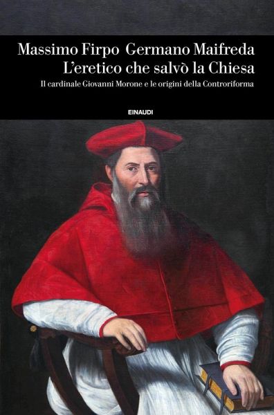 L' eretico che salvò la Chiesa. Il cardinale Giovanni Morone e le origini della Controriforma L' eretico che salvò la Chiesa. Il cardinale Giovanni Morone e le origini della Controriforma