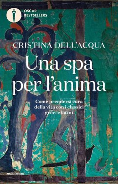 Una spa per l'anima. Come prendersi cura della vita con i classici greci e latini - Dell'Acqua, Cristina