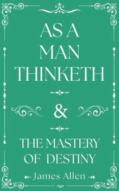 As a Man Thinketh and The Mastery of Destiny - Allen, James