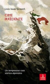 Cime irredente. Un tempestoso caso storico alpinistico - Sirovich, Livio Isaak