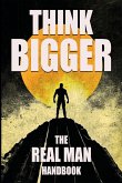 Think Bigger - The Real Man Handbook Think Bigger - The Real Man Handbook