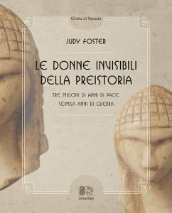 Le donne invisibili della preistoria, tre milioni di anni di pace, seimila anni di guerra - Foster, Judy; Darlet, Marlene Le donne invisibili della preistoria, tre milioni di anni di pace, seimila anni di guerra - Foster, Judy; Darlet, Marlene